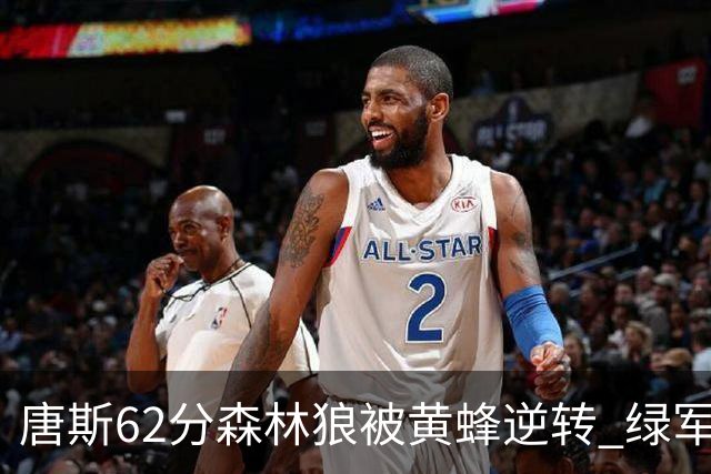 唐斯62分森林狼被黄蜂逆转 绿军力克独行侠